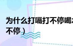 为什么打嗝打不停喝水就好了（为什么打嗝打不停）