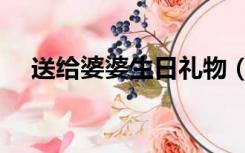 送给婆婆生日礼物（送婆婆什么礼物好）