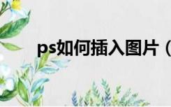 ps如何插入图片（ps怎么插入图片）