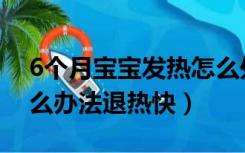 6个月宝宝发热怎么处理（6个月宝宝发热怎么办法退热快）