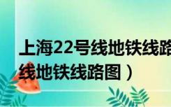 上海22号线地铁线路图最新消息（上海22号线地铁线路图）