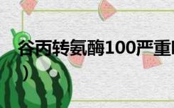 谷丙转氨酶100严重吗（转氨酶100多严重吗）