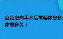 宫颈息肉手术后需要休息多久能打球（宫颈息肉手术后需要休息多久）