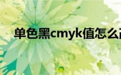 单色黑cmyk值怎么改（单色黑cmyk值）