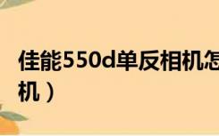 佳能550d单反相机怎么样（佳能550d单反相机）