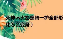 死神vs火影黑崎一护全部形态（死神vs火影3 3黑崎一护虚化怎么变身）