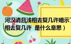 河汉清且浅相去复几许暗示了相思之苦的根源（河汉清且浅 相去复几许  是什么意思）