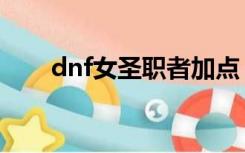 dnf女圣职者加点（dnf圣职者加点）