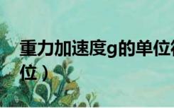 重力加速度g的单位符号（重力加速度g的单位）