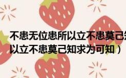 不患无位患所以立不患莫己知求为可知解读（不患无位患所以立不患莫己知求为可知）