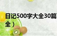 日记500字大全30篇可抄初一（日记500字大全）