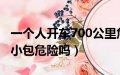 一个人开车700公里危险吗（前额头摔了一个小包危险吗）