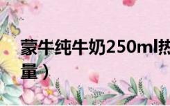 蒙牛纯牛奶250ml热量（250ml纯牛奶的热量）