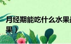 月经期能吃什么水果最好（月经期能吃什么水果）