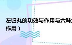 左归丸的功效与作用与六味地黄丸的区别（左归丸的功效与作用）