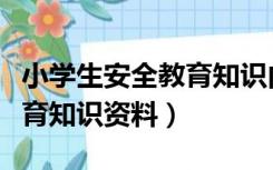 小学生安全教育知识内容摘要（小学生安全教育知识资料）