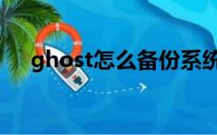 ghost怎么备份系统（系统备份ghost）