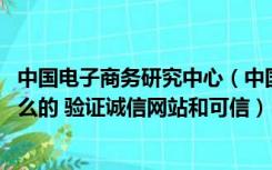 中国电子商务研究中心（中国电子商务信用认证平台 是干什么的 验证诚信网站和可信）