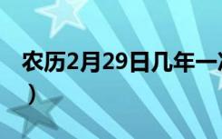 农历2月29日几年一次（2月29日几年有一次）