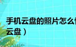 手机云盘的照片怎么恢复到手机相册里（手机云盘）