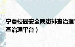 宁夏校园安全隐患排查治理平台官网（中国铁建安全隐患排查治理平台）