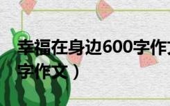 幸福在身边600字作文开头（幸福在身边600字作文）