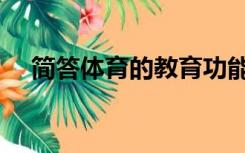 简答体育的教育功能（体育的教育功能）