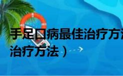 手足口病最佳治疗方法小妙招（手足口病最佳治疗方法）