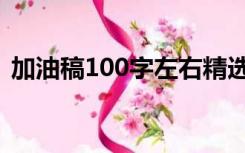 加油稿100字左右精选（加油稿100字左右）