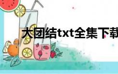 大团结txt全集下载（大团结下载txt）