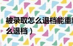 被录取怎么退档能重新报志愿吗（被录取了怎么退档）