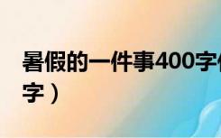 暑假的一件事400字作文（暑假的一件事400字）