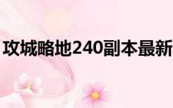 攻城略地240副本最新攻略（攻城略地5599）