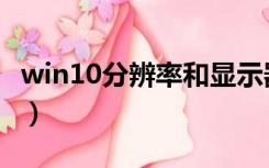 win10分辨率和显示器不匹配（win10分辨率）