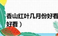 香山红叶几月份好看2019（香山红叶几月份好看）