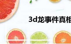 3d龙事件真相（3d龙事件）