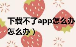 下载不了app怎么办（无法连接到app store怎么办）