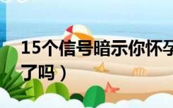 15个信号暗示你怀孕了（排卵期出血是怀孕了吗）