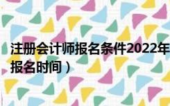 注册会计师报名条件2022年新规定（注册会计师报名条件及报名时间）