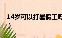 14岁可以打暑假工吗（14岁可以做什么工作）