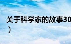 关于科学家的故事300字（关于科学家的故事）