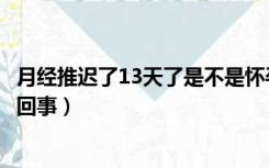 月经推迟了13天了是不是怀孕了（月经推迟13天一条杠怎么回事）