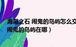 海潮之石 闹鬼的岛屿怎么交任务（wow里海潮之石任务中闹鬼的岛屿在哪）