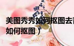 美图秀秀如何抠图去背景变成透明（美图秀秀如何抠图）