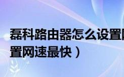 磊科路由器怎么设置网速最快（路由器怎么设置网速最快）