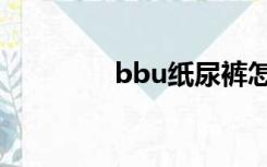 bbu纸尿裤怎么样（bbu）