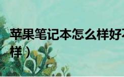 苹果笔记本怎么样好不好用（苹果笔记本怎么样）