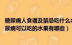 糖尿病人食谱及禁忌吃什么水果（糖尿病人能吃什么水果 糖尿病可以吃的水果有哪些）