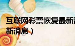 互联网彩票恢复最新消息新闻（互联网购彩最新消息）