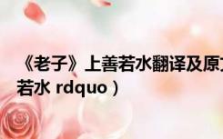 《老子》上善若水翻译及原文（翻译 老子 三章 ldquo 上善若水 rdquo）